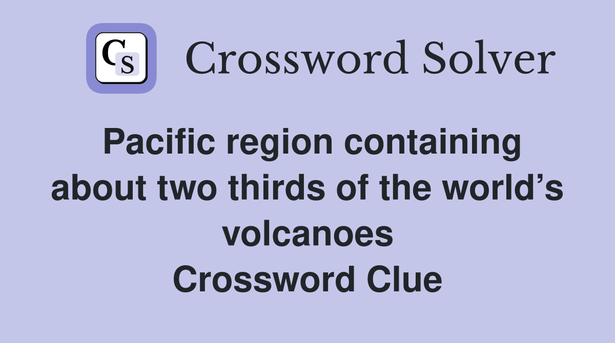 Pacific region containing about two thirds of the world’s volcanoes Crossword Clue Answers